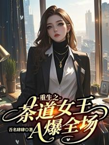 重生之茶道女王A爆全场重生之茶道女王A爆全场