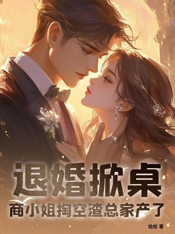 退婚掀桌！商小姐掏空渣总家产了退婚掀桌！商小姐掏空渣总家产了