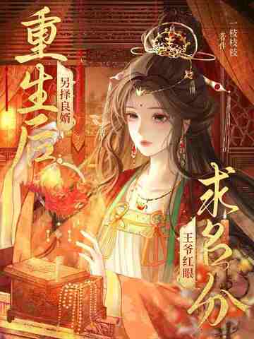 重生后另择良婿，王爷红眼求名分重生后另择良婿，王爷红眼求名分