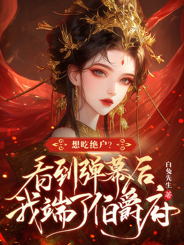 想吃绝户？看到弹幕后我端了伯爵府想吃绝户？看到弹幕后我端了伯爵府